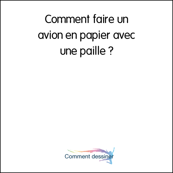 Comment faire un avion en papier avec une paille